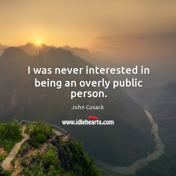 I was never interested in being an overly public person. John Cusack Picture Quote