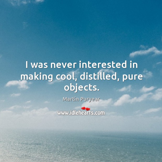 I was never interested in making cool, distilled, pure objects. Martin Puryear Picture Quote