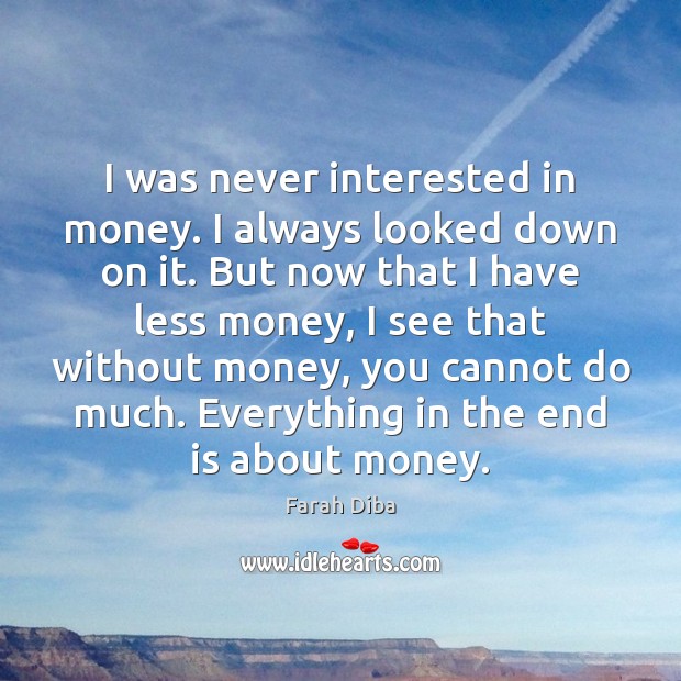 I was never interested in money. I always looked down on it. Farah Diba Picture Quote