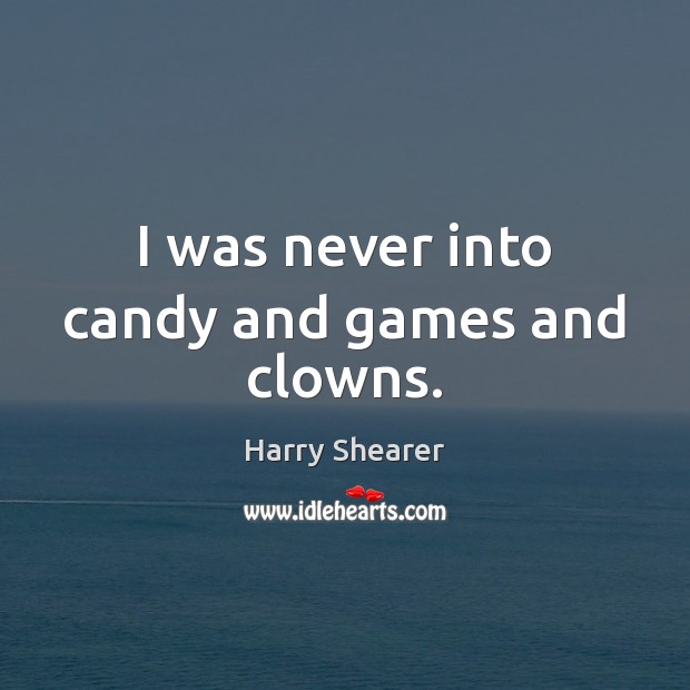 I was never into candy and games and clowns. Harry Shearer Picture Quote