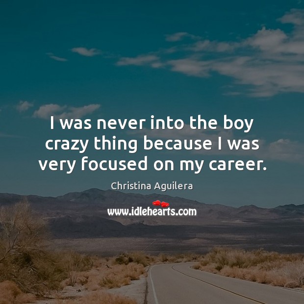 I was never into the boy crazy thing because I was very focused on my career. Christina Aguilera Picture Quote