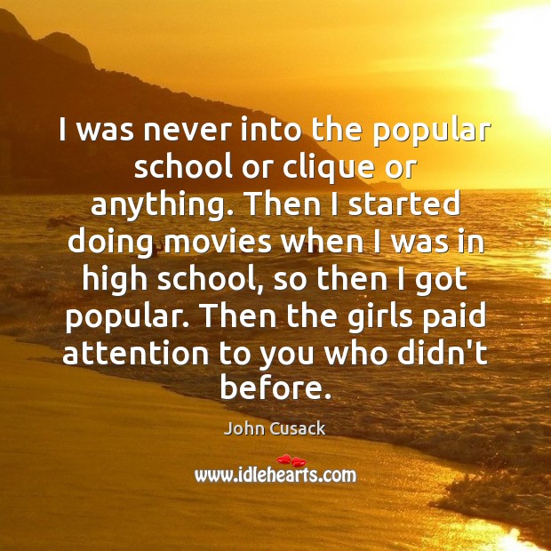 I was never into the popular school or clique or anything. Then John Cusack Picture Quote