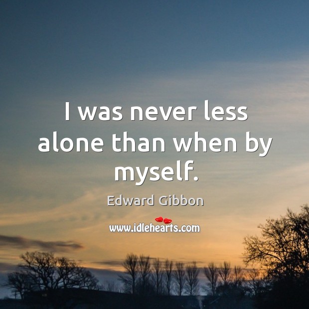 I was never less alone than when by myself. Edward Gibbon Picture Quote