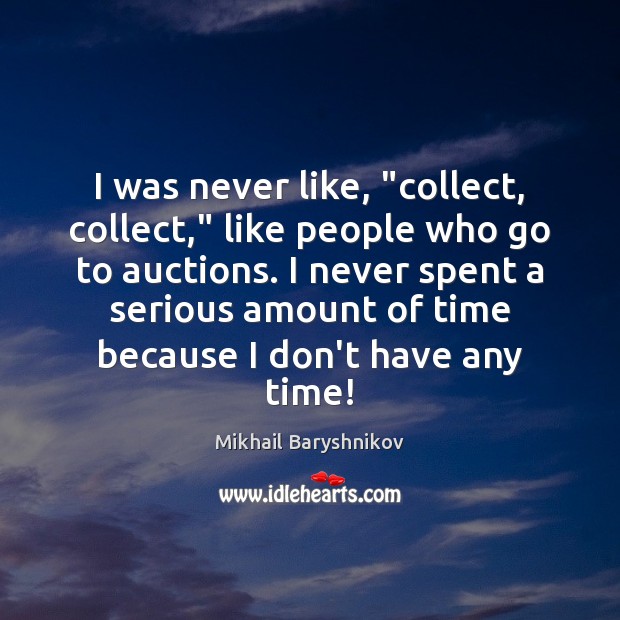 I was never like, “collect, collect,” like people who go to auctions. Mikhail Baryshnikov Picture Quote