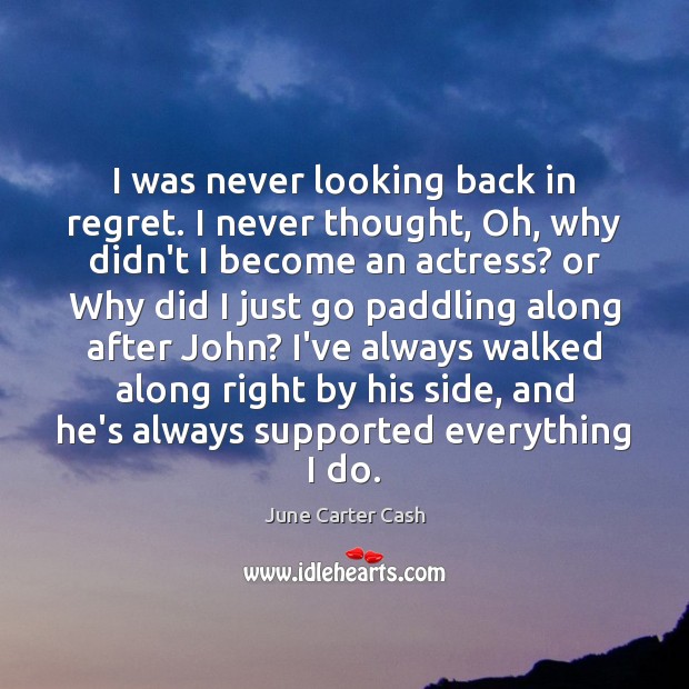I was never looking back in regret. I never thought, Oh, why June Carter Cash Picture Quote