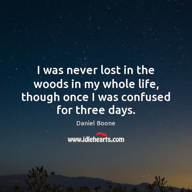 I was never lost in the woods in my whole life, though once I was confused for three days. Daniel Boone Picture Quote