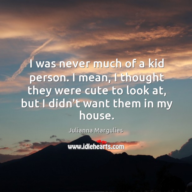 I was never much of a kid person. I mean, I thought Julianna Margulies Picture Quote