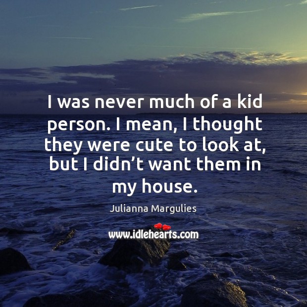I was never much of a kid person. I mean, I thought they were cute to look at, but I didn’t want them in my house. Image