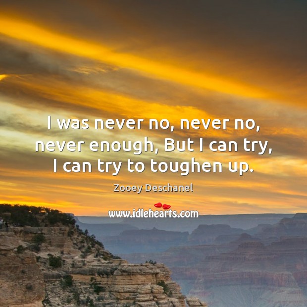 I was never no, never no, never enough, But I can try, I can try to toughen up. Image