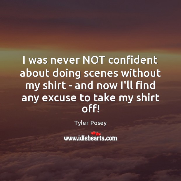 I was never NOT confident about doing scenes without my shirt – Tyler Posey Picture Quote