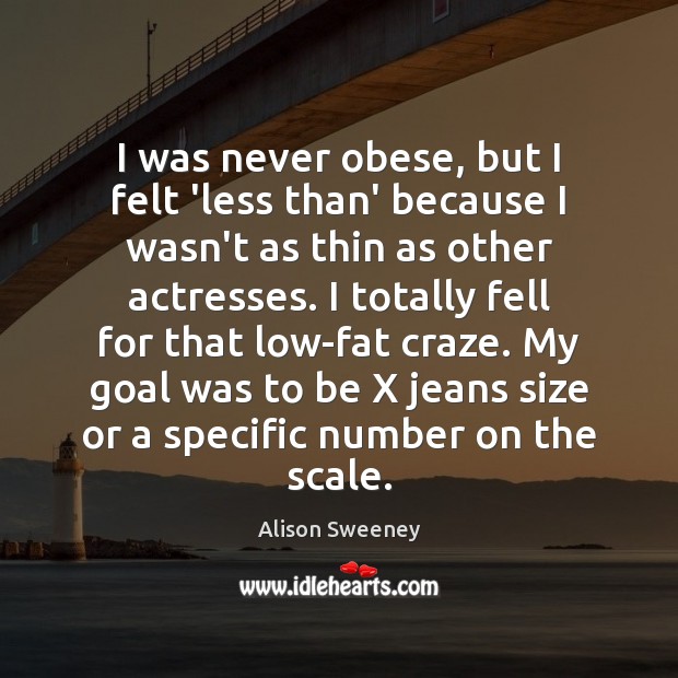 I was never obese, but I felt ‘less than’ because I wasn’t Alison Sweeney Picture Quote