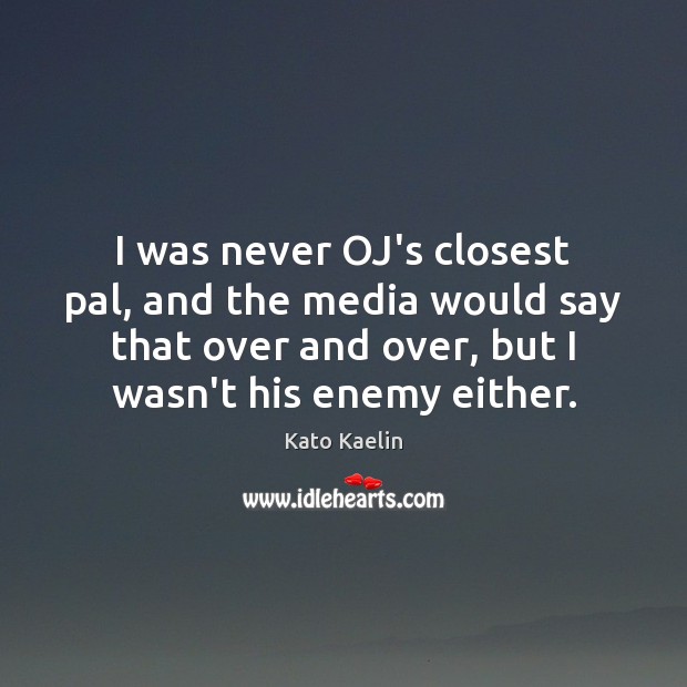 I was never OJ’s closest pal, and the media would say that Kato Kaelin Picture Quote