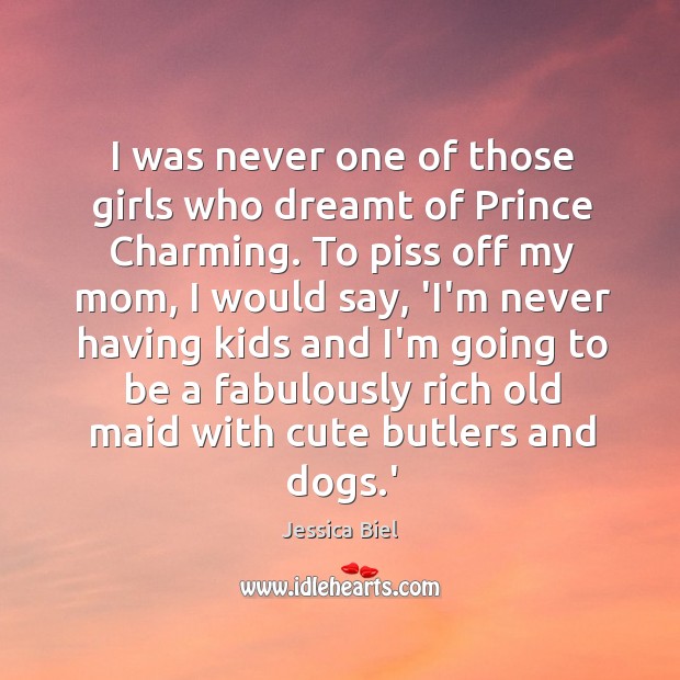 I was never one of those girls who dreamt of Prince Charming. Jessica Biel Picture Quote