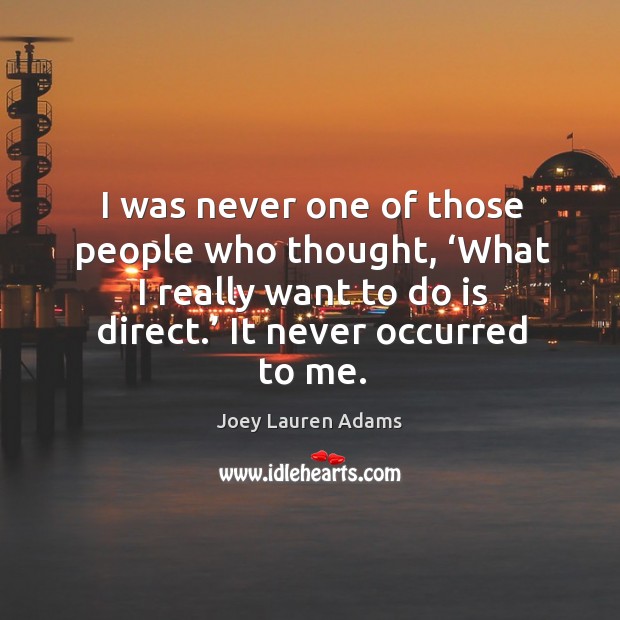 I was never one of those people who thought, ‘what I really want to do is direct.’ it never occurred to me. Joey Lauren Adams Picture Quote