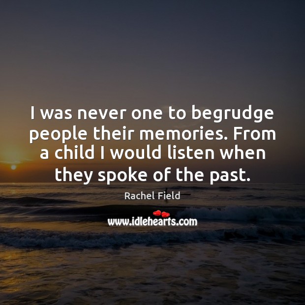 I was never one to begrudge people their memories. From a child Rachel Field Picture Quote
