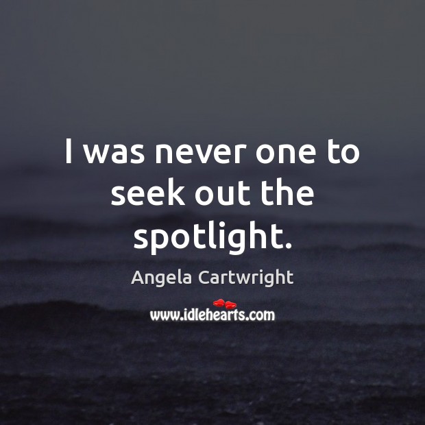 I was never one to seek out the spotlight. Angela Cartwright Picture Quote