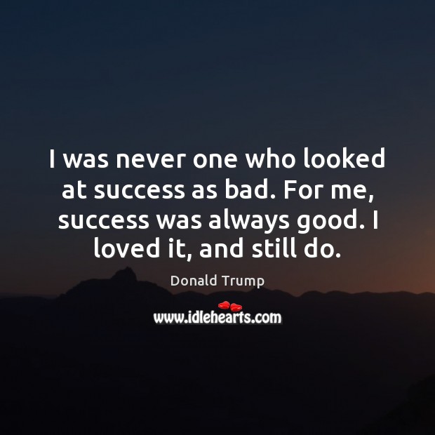 I was never one who looked at success as bad. For me, Donald Trump Picture Quote