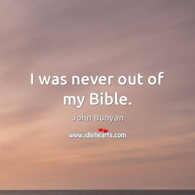 I was never out of my Bible. John Bunyan Picture Quote