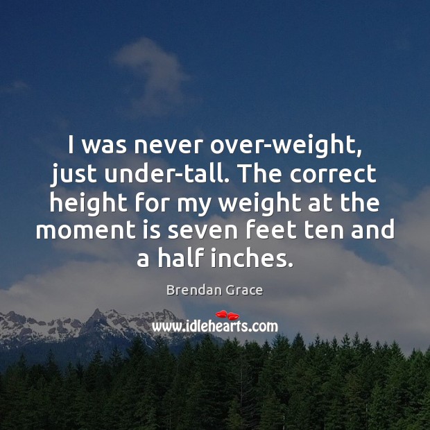 I was never over-weight, just under-tall. The correct height for my weight Image