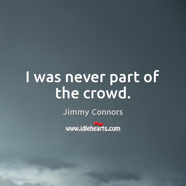 I was never part of the crowd. Jimmy Connors Picture Quote