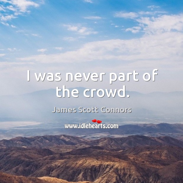 I was never part of the crowd. James Scott Connors Picture Quote