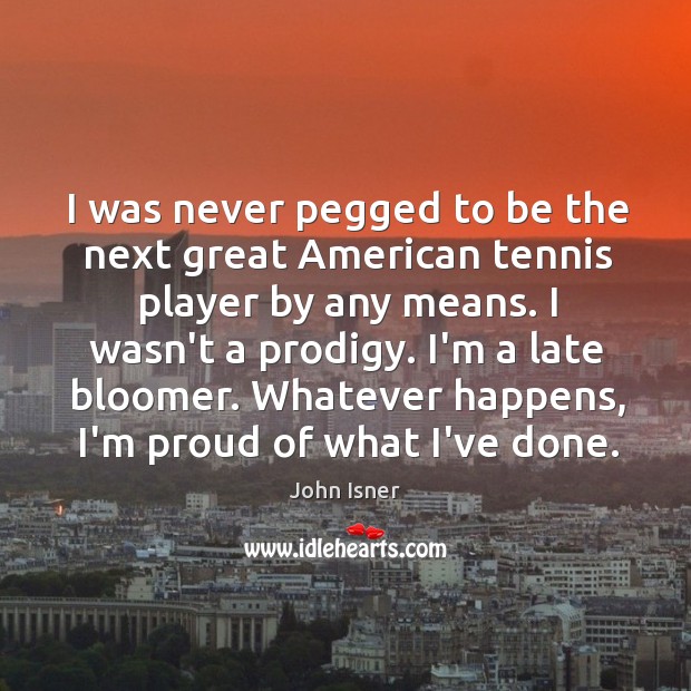 I was never pegged to be the next great American tennis player John Isner Picture Quote