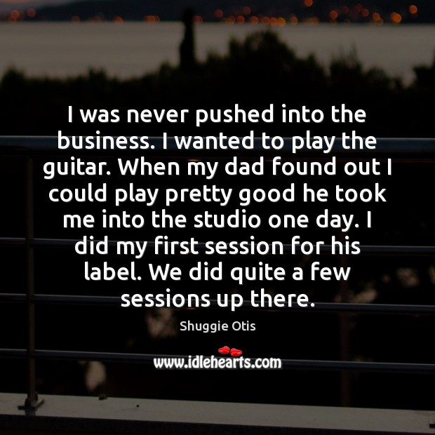 I was never pushed into the business. I wanted to play the Shuggie Otis Picture Quote