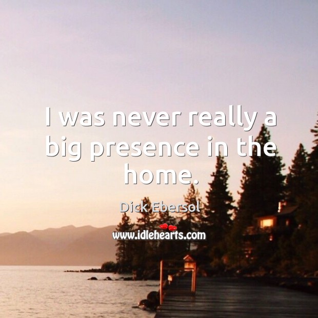 I was never really a big presence in the home. Dick Ebersol Picture Quote