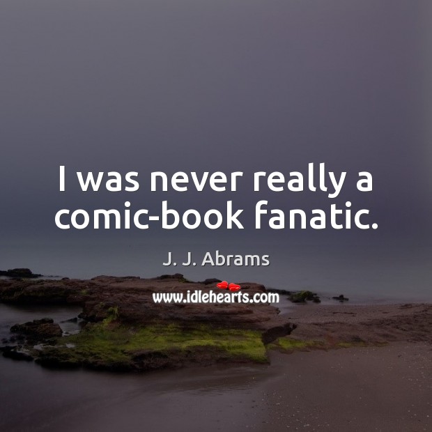 I was never really a comic-book fanatic. J. J. Abrams Picture Quote