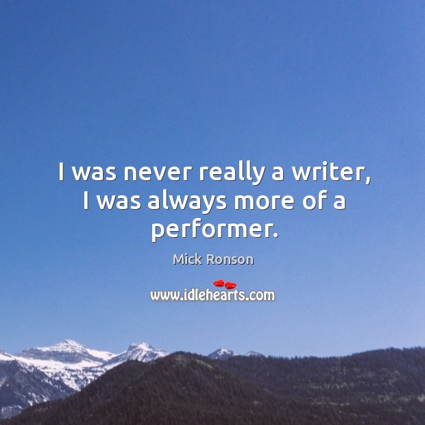 I was never really a writer, I was always more of a performer. Mick Ronson Picture Quote