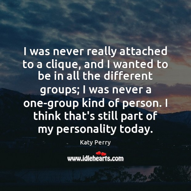 I was never really attached to a clique, and I wanted to Katy Perry Picture Quote
