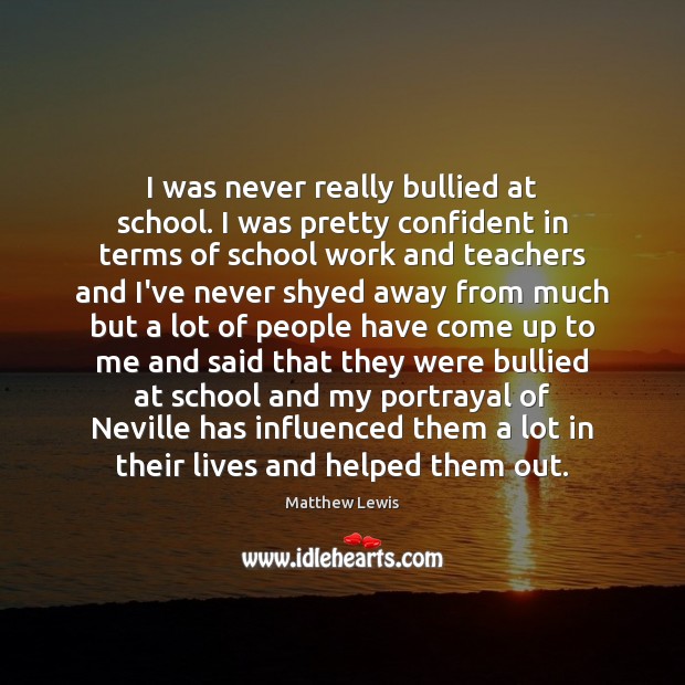 I was never really bullied at school. I was pretty confident in Image