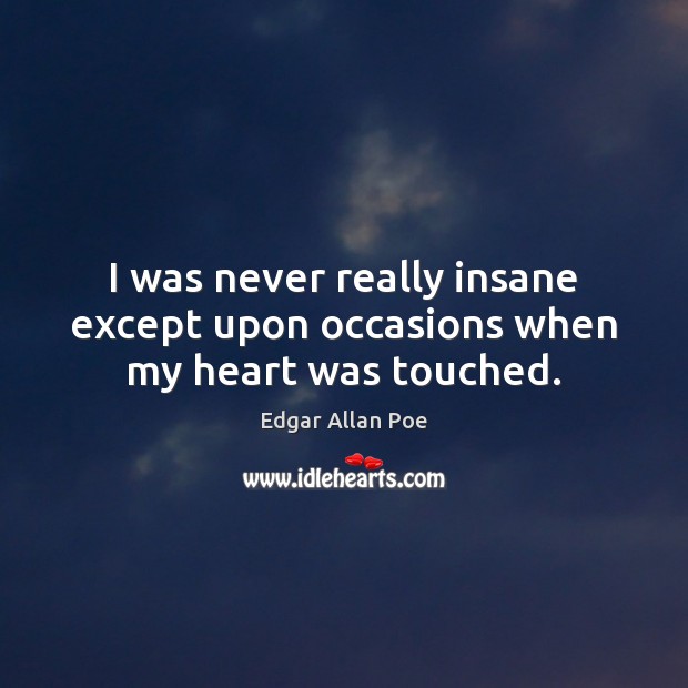 I was never really insane except upon occasions when my heart was touched. Image