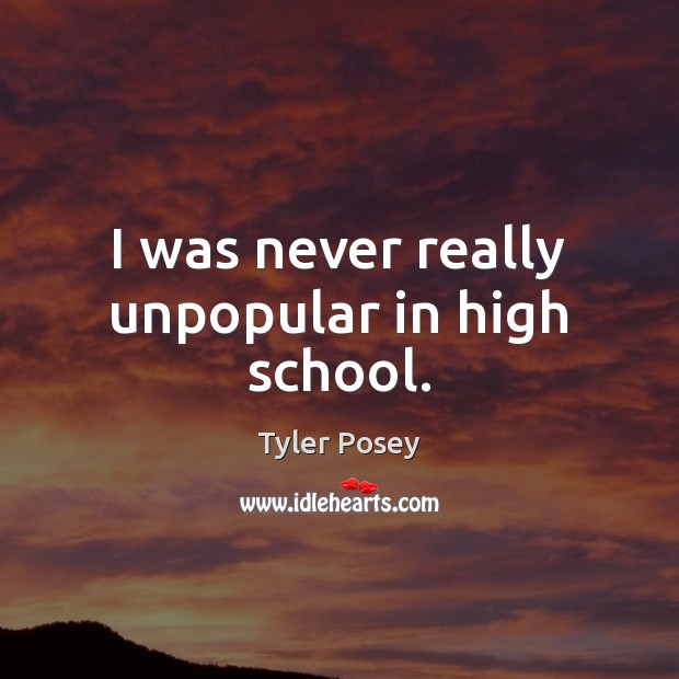 I was never really unpopular in high school. Tyler Posey Picture Quote