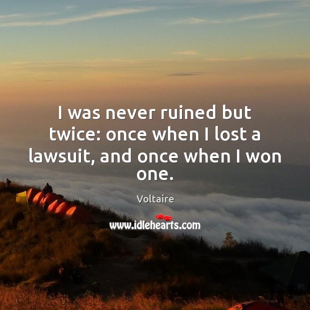 I was never ruined but twice: once when I lost a lawsuit, and once when I won one. Voltaire Picture Quote