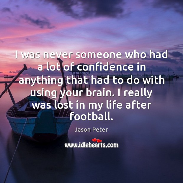 I was never someone who had a lot of confidence in anything Football Quotes Image
