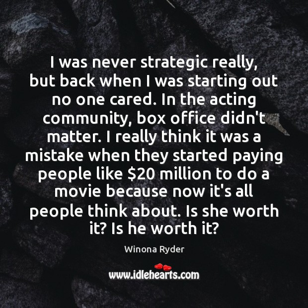I was never strategic really, but back when I was starting out Worth Quotes Image