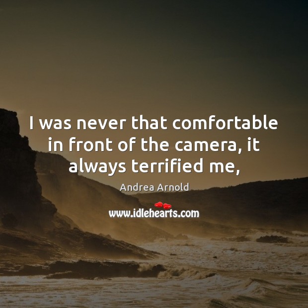 I was never that comfortable in front of the camera, it always terrified me, Andrea Arnold Picture Quote