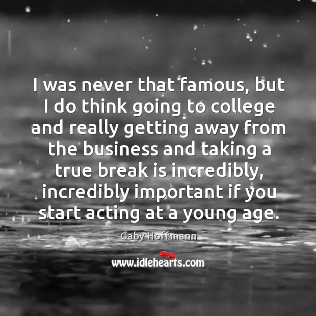 I was never that famous, but I do think going to college Gaby Hoffmann Picture Quote