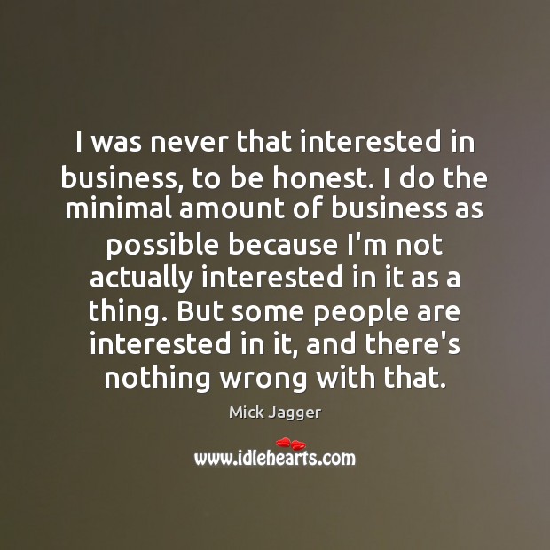 I was never that interested in business, to be honest. I do Image