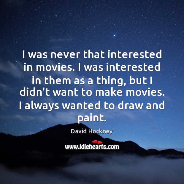 I was never that interested in movies. I was interested in them David Hockney Picture Quote