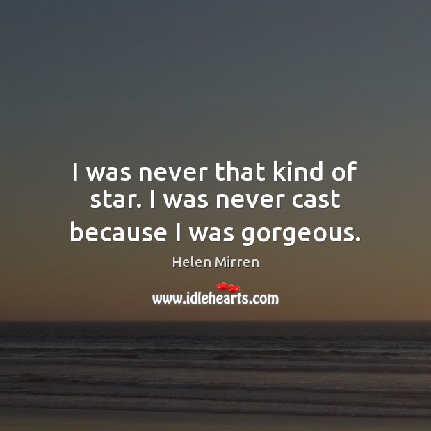 I was never that kind of star. I was never cast because I was gorgeous. Helen Mirren Picture Quote