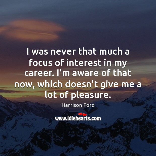 I was never that much a focus of interest in my career. Harrison Ford Picture Quote