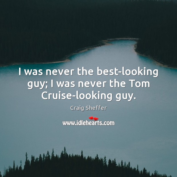 I was never the best-looking guy; I was never the Tom Cruise-looking guy. Craig Sheffer Picture Quote