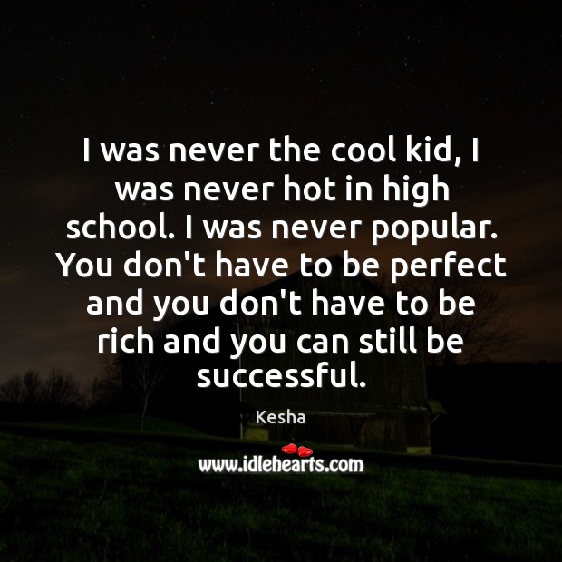 I was never the cool kid, I was never hot in high Image