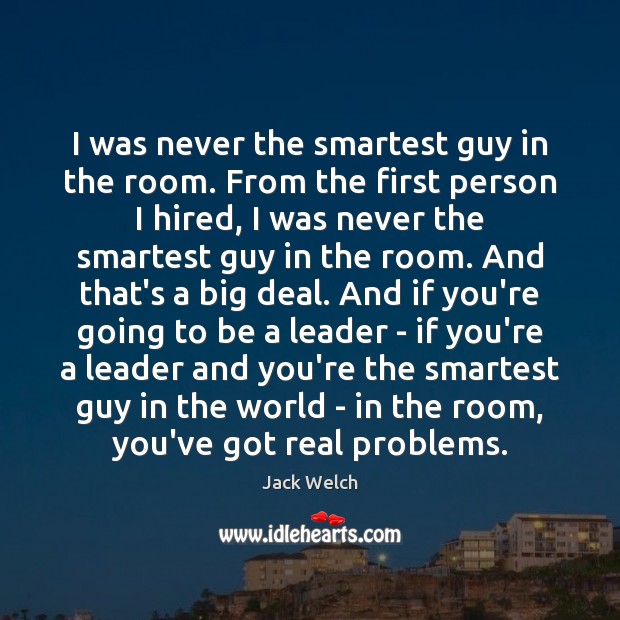 I was never the smartest guy in the room. From the first Jack Welch Picture Quote