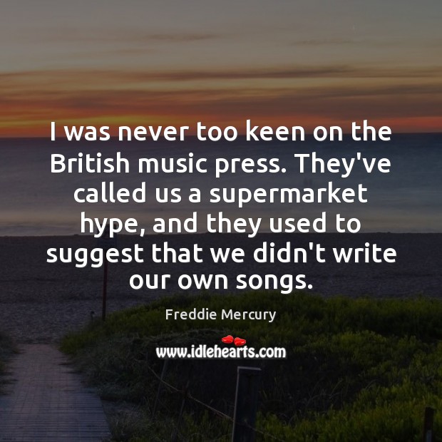 I was never too keen on the British music press. They’ve called Freddie Mercury Picture Quote