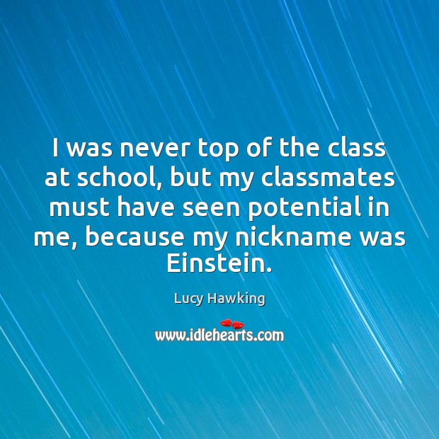 I was never top of the class at school, but my classmates Lucy Hawking Picture Quote