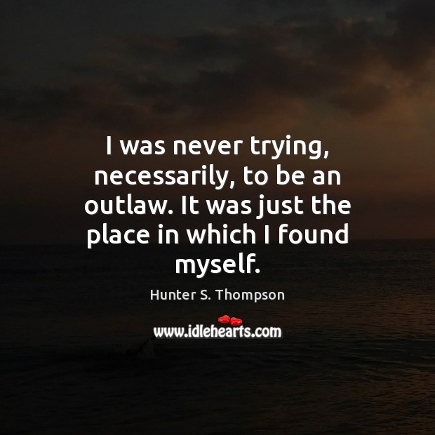 I was never trying, necessarily, to be an outlaw. It was just Hunter S. Thompson Picture Quote