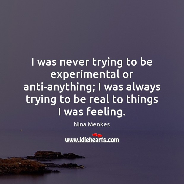 I was never trying to be experimental or anti-anything; I was always Nina Menkes Picture Quote
